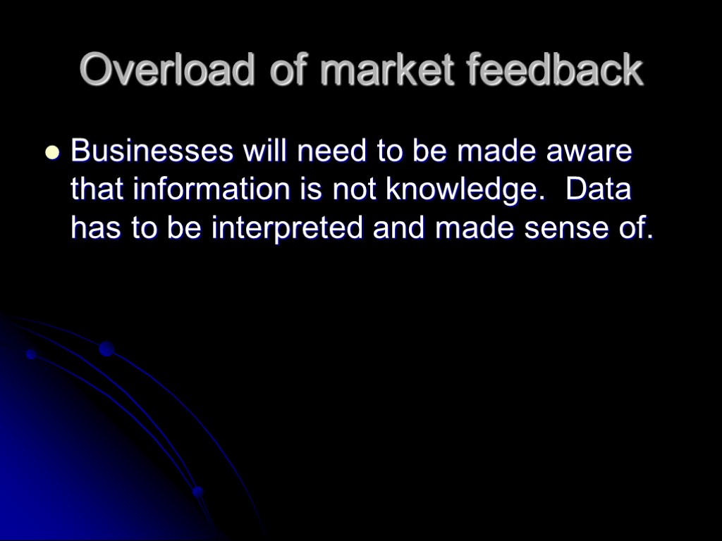 Overload of market feedback Businesses will need to be made aware that information is